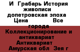  И. Грабарь История живописи, допетровская эпоха › Цена ­ 12 000 - Все города Коллекционирование и антиквариат » Антиквариат   . Амурская обл.,Зея г.